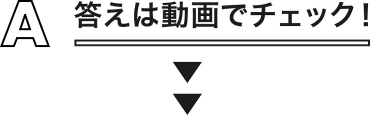 A 答えは動画でチェック! A 答えは動画でチェック!