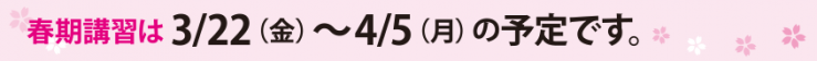 春期講習は3月22日から4月5日の予定です 春期講習は3月22日から4月5日の予定です